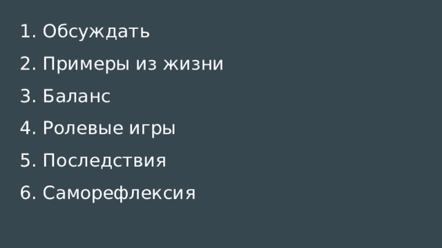 1. Обсуждать 2. Примеры из жизни 3. Баланс 4. Ролевые игры 5. Последствия 6. Саморефлексия 
