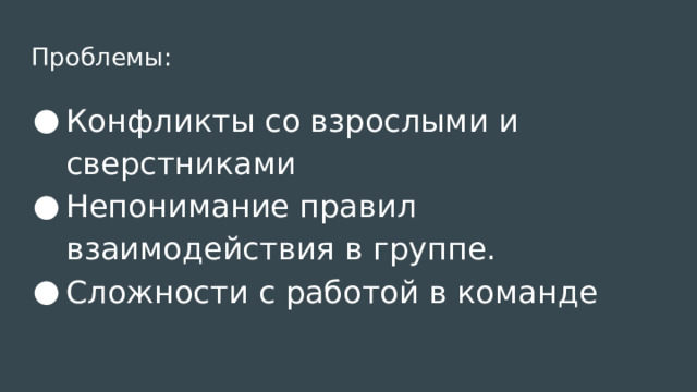 Проблемы: Конфликты со взрослыми и сверстниками Непонимание правил взаимодействия в группе. Сложности с работой в команде 