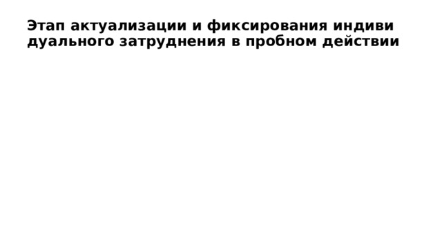 Этап актуализации и фиксирования индивидуального затруднения в пробном действии 