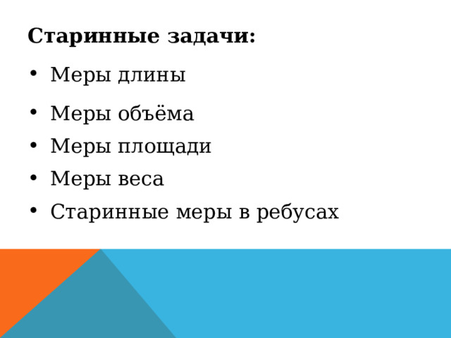 Старинные задачи: Меры длины Меры объёма Меры площади Меры веса Старинные меры в ребусах  