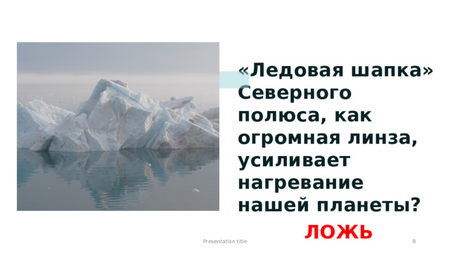 «Ледовая шапка» Северного полюса, как огромная линза, усиливает нагревание нашей планеты? ЛОЖЬ Presentation title 1 