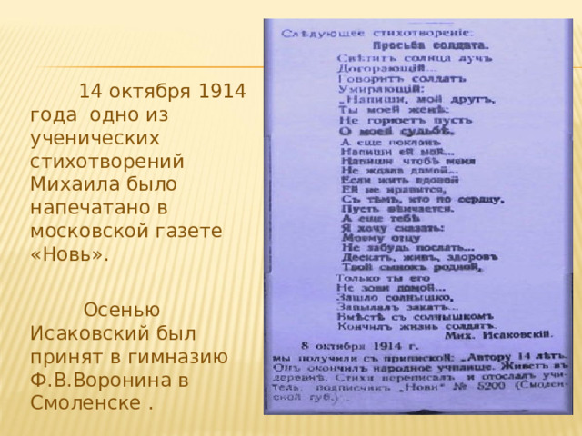  14 октября 1914 года одно из ученических стихотворений Михаила было напечатано в московской газете «Новь».  Осенью Исаковский был принят в гимназию Ф.В.Воронина в Смоленске . 