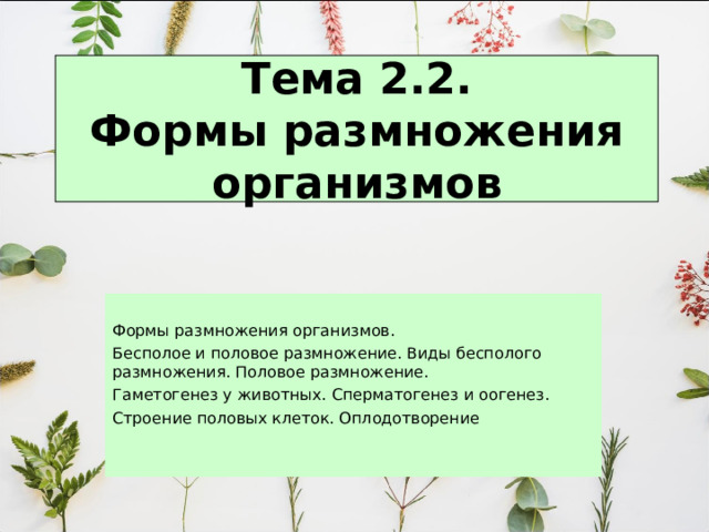 Тема 2.2.  Формы размножения организмов Формы размножения организмов. Бесполое и половое размножение. Виды бесполого размножения. Половое размножение. Гаметогенез у животных. Сперматогенез и оогенез. Строение половых клеток. Оплодотворение 