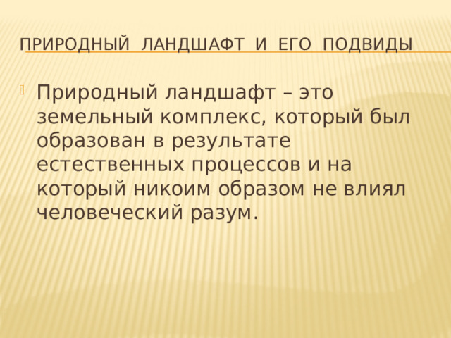 Природный ландшафт и его подвиды Природный ландшафт – это земельный комплекс, который был образован в результате естественных процессов и на который никоим образом не влиял человеческий разум. 