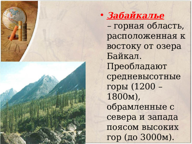 Забайкалье –  горная область, расположенная к востоку от озера Байкал. Преобладают средневысотные горы (1200 – 1800м), обрамленные с севера и запада поясом высоких гор (до 3000м). 