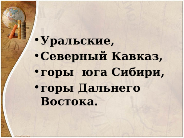 Уральские, Северный Кавказ, горы юга Сибири, горы Дальнего Востока. 