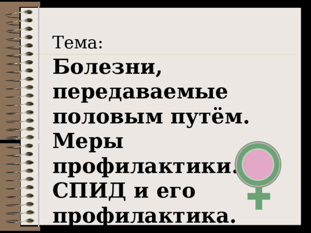 Тема:  Болезни, передаваемые половым путём. Меры профилактики. СПИД и его профилактика.  
