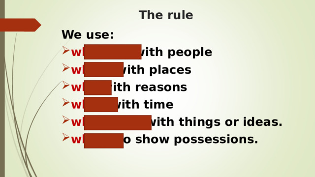 The rule We use: who/that with people where with places why with reasons when with time which/that with things or ideas. whose to show possessions. 