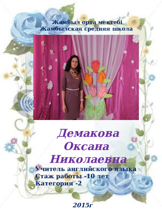 Жамбыл орта мектебі Жамбылская средняя школа Демакова Оксана Николаевна Учитель английского языка Стаж работы -10 лет Категория -2 2015г 