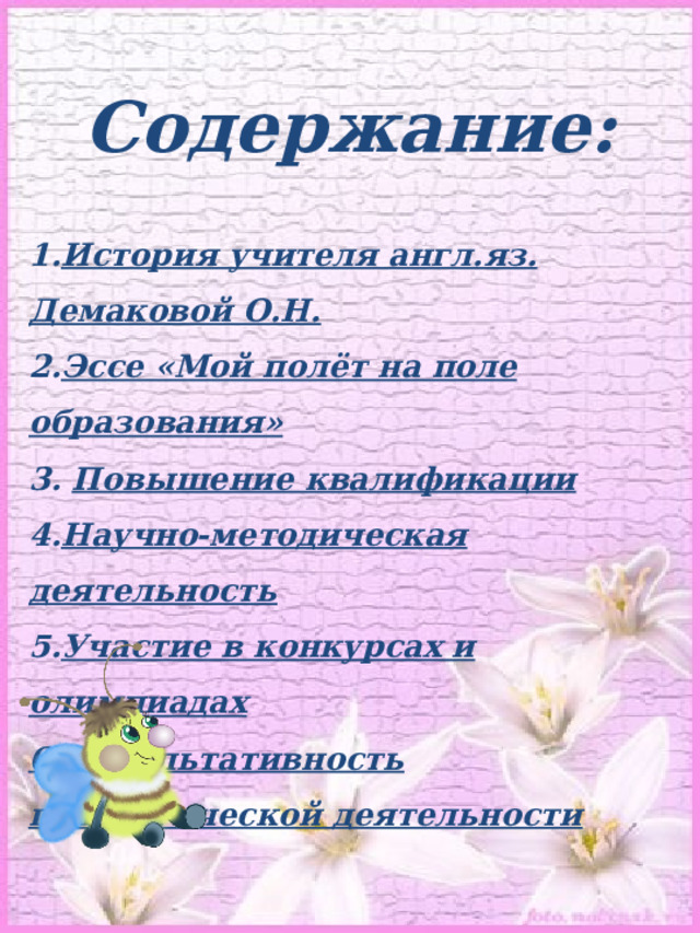 Содержание: История учителя англ.яз. Демаковой О.Н. Эссе «Мой полёт на поле образования»  Повышение квалификации Научно-методическая деятельность Участие в конкурсах и олимпиадах 6. Результативность педагогической деятельности  