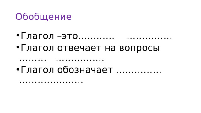 Обобщение Глагол –это………… …………… Глагол отвечает на вопросы ……… ……………. Глагол обозначает …………… ………………… 