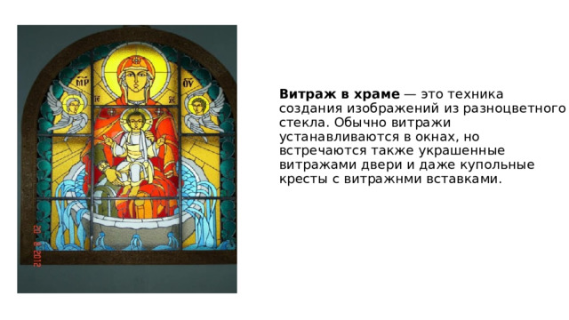 Витраж в храме  — это техника создания изображений из разноцветного стекла. Обычно витражи устанавливаются в окнах, но встречаются также украшенные витражами двери и даже купольные кресты с витражнми вставками.  