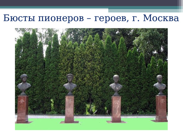 Бюсты пионеров – героев, г. Москва 