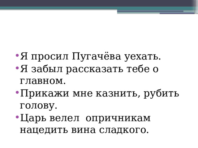 Я просил Пугачёва уехать. Я забыл рассказать тебе о главном. Прикажи мне казнить, рубить голову. Царь велел опричникам нацедить вина сладкого. 
