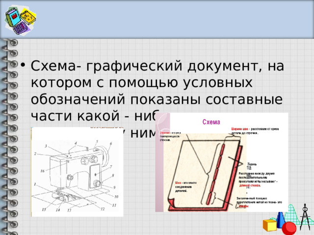 Схема- графический документ, на котором с помощью условных обозначений показаны составные части какой - нибудь системы и связи между ними. 