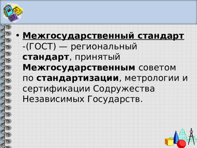 Межгосударственный стандарт -(ГОСТ) — региональный стандарт , принятый Межгосударственным советом по стандартизации , метрологии и сертификации Содружества Независимых Государств. 