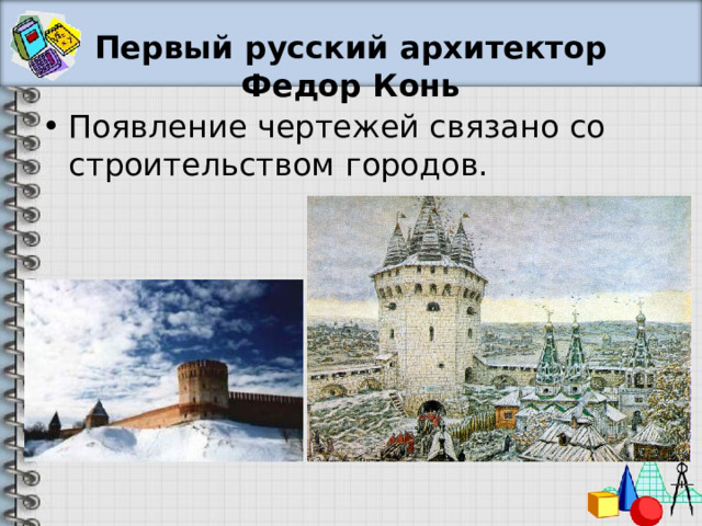 Первый русский архитектор Федор Конь Появление чертежей связано со строительством городов. 