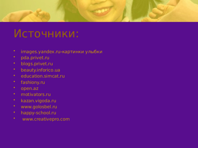 Источники: images.yandex.ru›картинки улыбки pda.privet.ru blogs.privet.ru beauty.inforico.ua education.simcat.ru fashiony.ru open.az motivators.ru kazan.vigoda.ru www.golosbel.ru happy-school.ru  www.creativepro.com 