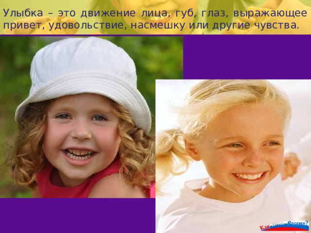 Улыбка – это движение лица, губ, глаз, выражающее привет, удовольствие, насмешку или другие чувства. 