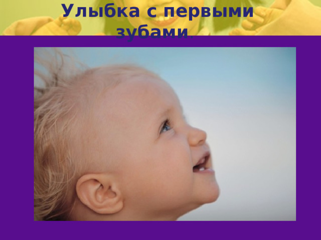 Улыбка с первыми зубами . 