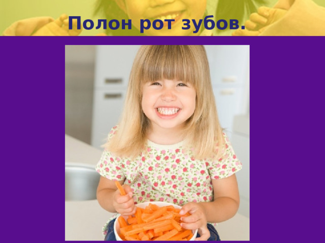 Полон рот зубов.   