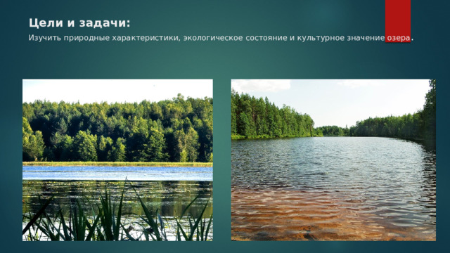 Цели и задачи:  Изучить природные характеристики, экологическое состояние и культурное значение озера . 