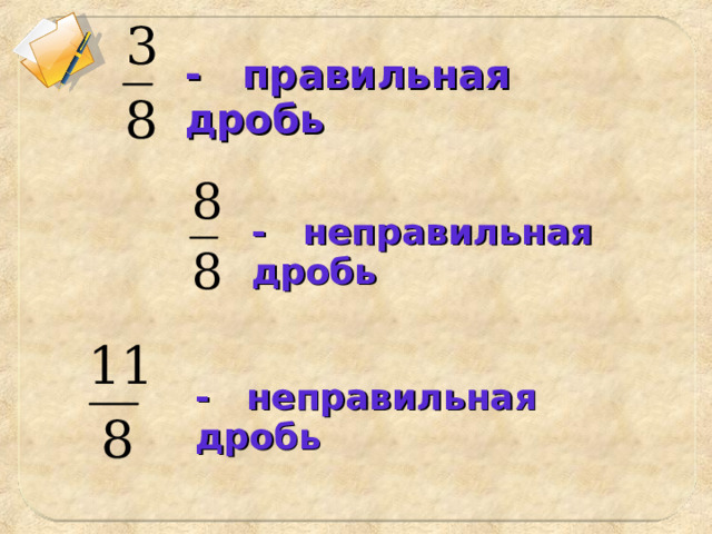 - правильная дробь - неправильная дробь - неправильная дробь 