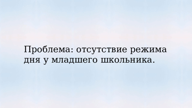 Проблема: отсутствие режима дня у младшего школьника. 