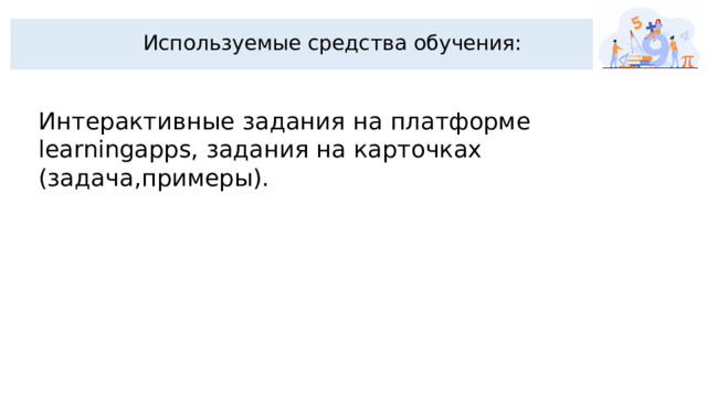Используемые средства обучения: Интерактивные задания на платформе learningapps, задания на карточках (задача,примеры).  