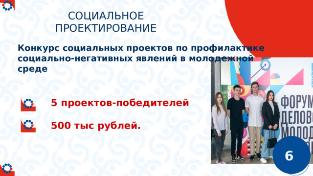 СОЦИАЛЬНОЕ ПРОЕКТИРОВАНИЕ Конкурс социальных проектов по профилактике социально-негативных явлений в молодежной среде    5 проектов-победителей   500 тыс рублей.  6 3 3 