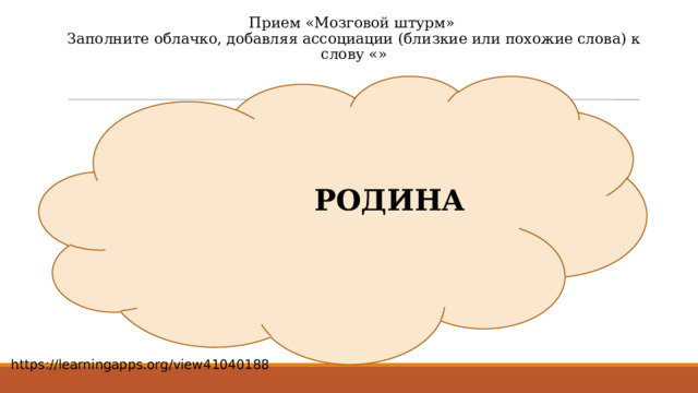 Прием «Мозговой штурм» Заполните облачко, добавляя ассоциации (близкие или похожие слова) к слову «» РОДИНА https://learningapps.org/view41040188 