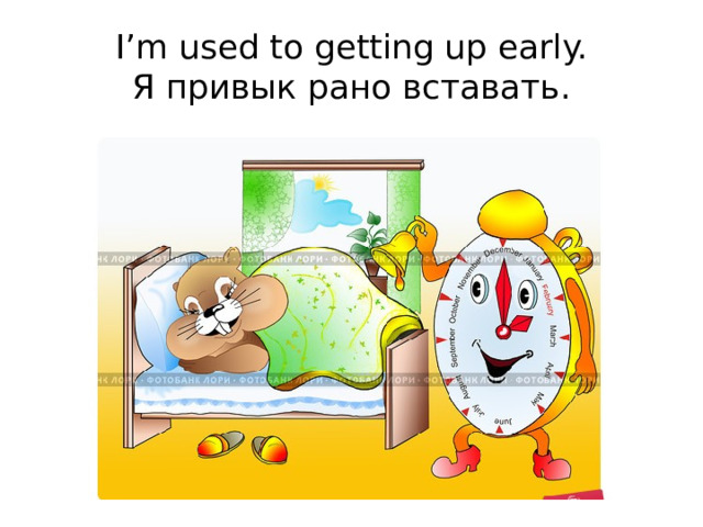 I’m used to getting up early.  Я привык рано вставать. 
