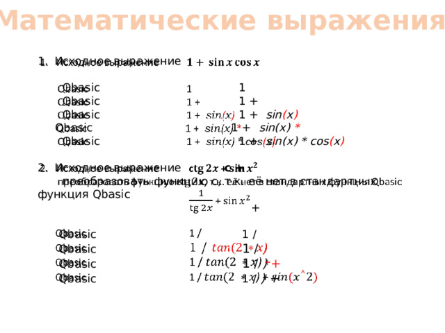 Математические выражения Исходное выражение     Qbasic 1  Qbasic 1 +  Qbasic 1 + sin ( x )   Qbasic 1 + sin(x) *  Qbasic 1 + sin(x) * cos ( x ) Исходное выражение с +  преобразовать функцию с, т.к. её нет в стандартных функция Qbasic  +  Qbasic 1 /  Qbasic 1 / )  Qbasic 1 / ) +  Qbasic 1 / ) + 