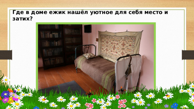 Где в доме ежик нашёл уютное для себя место и затих?   