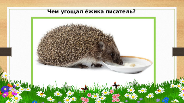 Чем угощал ёжика писатель? 
