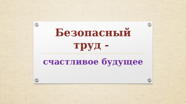 Безопасный труд - счастливое будущее 