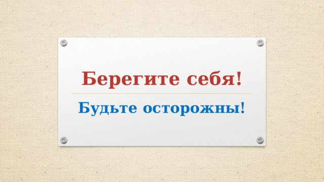 Берегите себя! Будьте осторожны! 