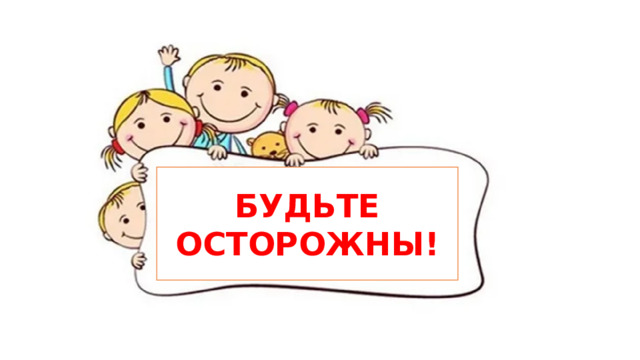 БУДЬТЕ ОСТОРОЖНЫ! 