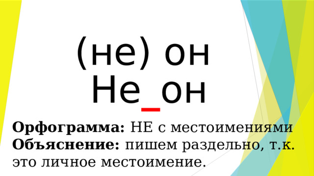 (не) он Не _ он Орфограмма: НЕ с местоимениями Объяснение: пишем раздельно, т.к. это личное местоимение. 