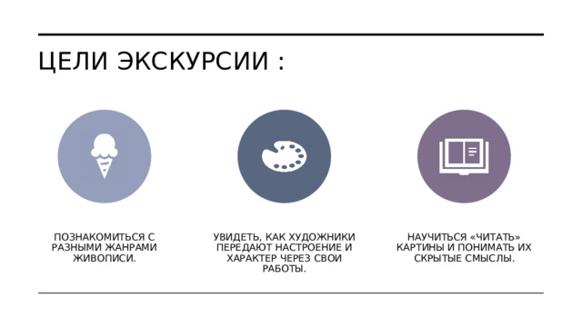 Цели экскурсии : Познакомиться с разными жанрами живописи. Увидеть, как художники передают настроение и характер через свои работы. Научиться «читать» картины и понимать их скрытые смыслы. 