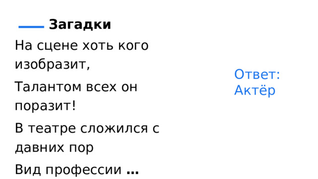 Загадки На сцене хоть кого изобразит, Талантом всех он поразит! В театре сложился с давних пор Вид профессии  … Ответ: Актёр 