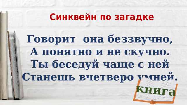 книга Синквейн по загадке Говорит она беззвучно, А понятно и не скучно. Ты беседуй чаще с ней Станешь вчетверо умней. 