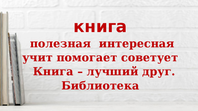 книга  полезная интересная учит помогает советует  Книга – лучший друг. Библиотека 