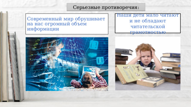 Серьезные противоречия: Современный мир обрушивает на нас огромный объем информации Наши дети мало читают и не обладают читательской грамотностью 