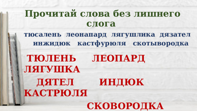 Прочитай слова без лишнего слога тюсалень леонапард лягушлика дязател  инжидюк кастфурюля скотывородка  ТЮЛЕНЬ ЛЕОПАРД ЛЯГУШКА  ДЯТЕЛ ИНДЮК КАСТРЮЛЯ  СКОВОРОДКА 