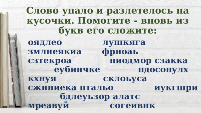 Слово упало и разлетелось на кусочки. Помогите - вновь из букв его сложите: оядлео лушкяга змлнеякиа фрноаь сзтекроа пиодмор сзакка еубинчке пдосонулх кхнуя склоьуса сжнниека птальо иукгшри бдлеуьзор алатс мреавуй согеивнк 