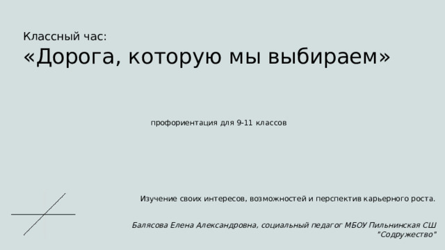  Классный час: «Дорога, которую мы выбираем» профориентация для 9-11 классов Изучение своих интересов, возможностей и перспектив карьерного роста.  Балясова Елена Александровна, социальный педагог МБОУ Пильнинская СШ 