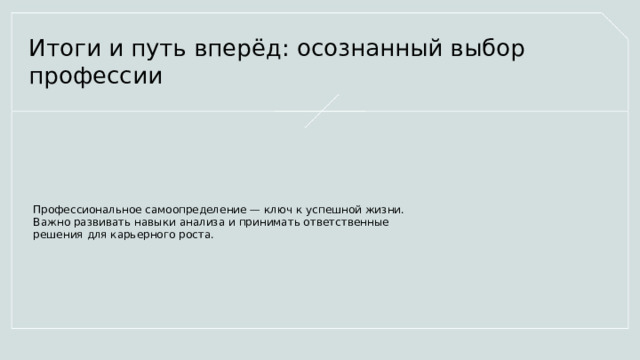  Итоги и путь вперёд: осознанный выбор профессии Профессиональное самоопределение — ключ к успешной жизни. Важно развивать навыки анализа и принимать ответственные решения для карьерного роста. 