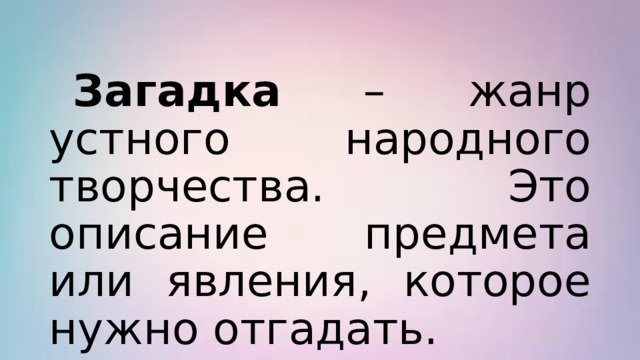  Загадка – жанр устного народного творчества. Это описание предмета или явления, которое нужно отгадать. 