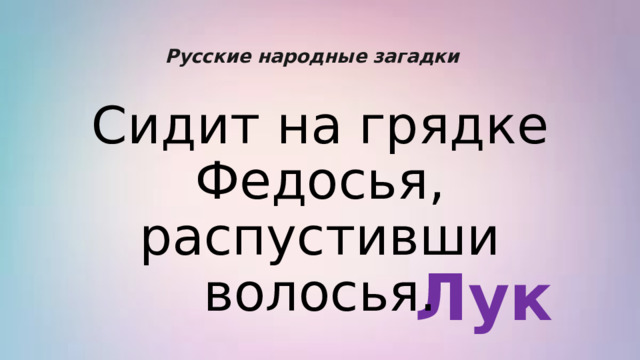Русские народные загадки Сидит на грядке Федосья, распустивши волосья. Лук 
